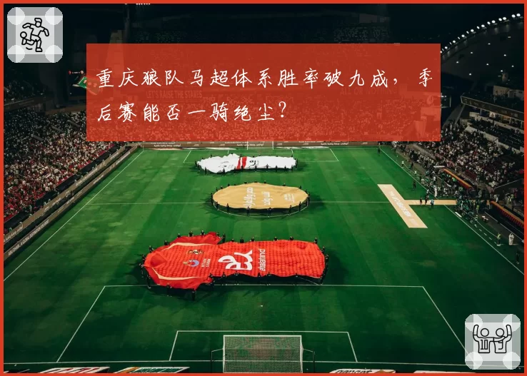 重庆狼队马超体系胜率破九成，季后赛能否一骑绝尘？