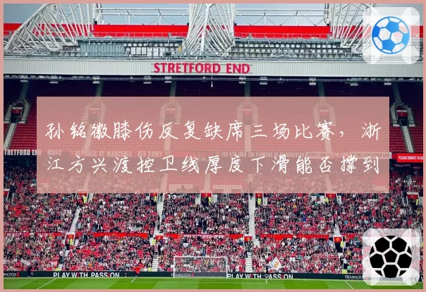 孙铭徽膝伤反复缺席三场比赛,浙江方兴渡控卫线厚度下滑能否撑到季后赛?