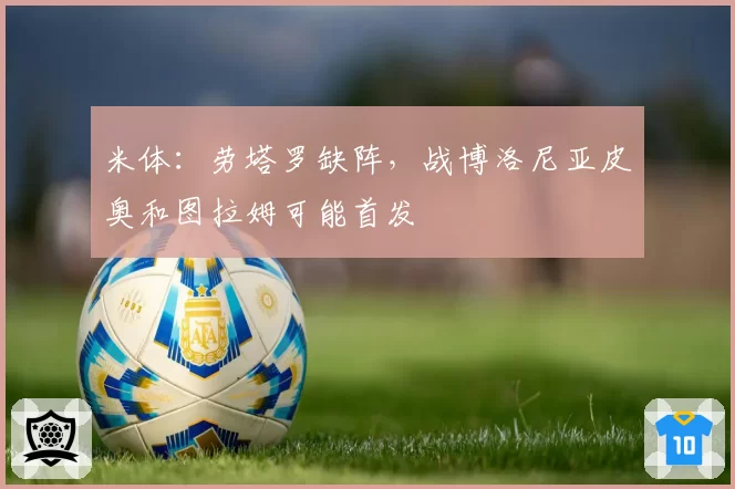 米体:劳塔罗缺阵,战博洛尼亚皮奥和图拉姆可能首发