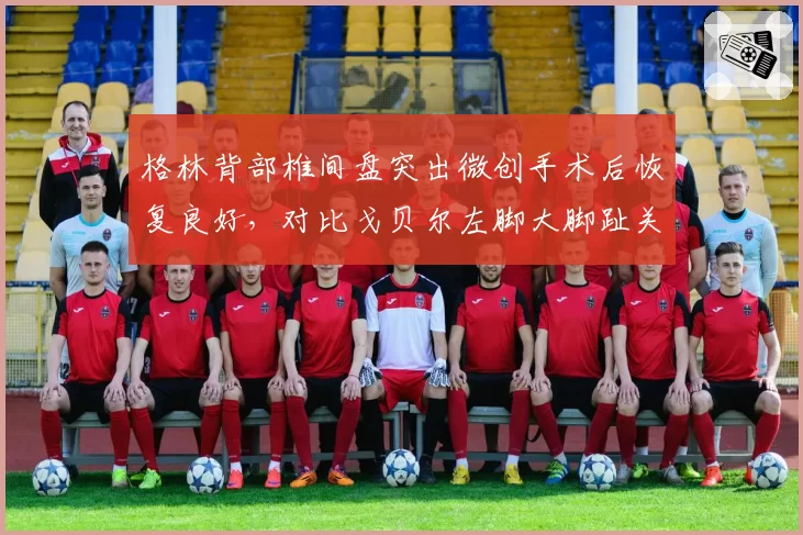 格林背部椎间盘突出微创手术后恢复良好,对比戈贝尔左脚大脚趾关节炎休整6周即回归