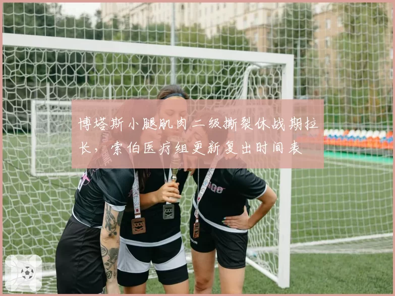 博塔斯小腿肌肉二级撕裂休战期拉长，索伯医疗组更新复出时间表