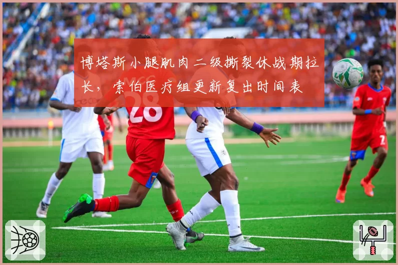 博塔斯小腿肌肉二级撕裂休战期拉长，索伯医疗组更新复出时间表