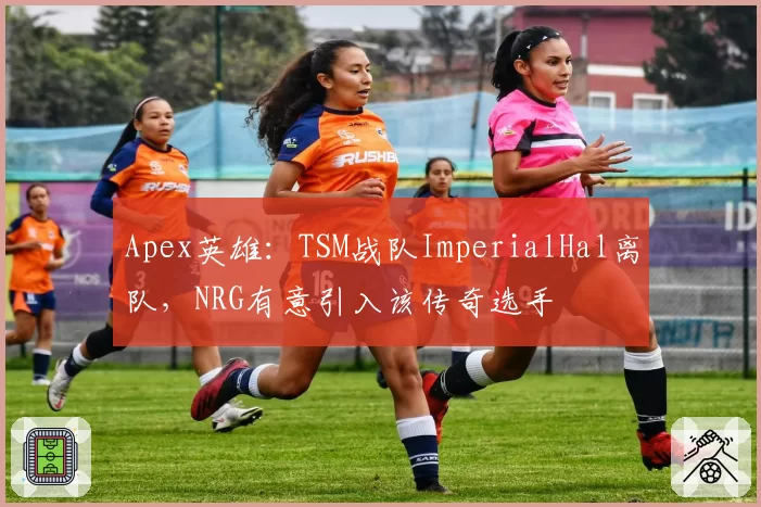 Apex英雄：TSM战队ImperialHal离队，NRG有意引入该传奇选手