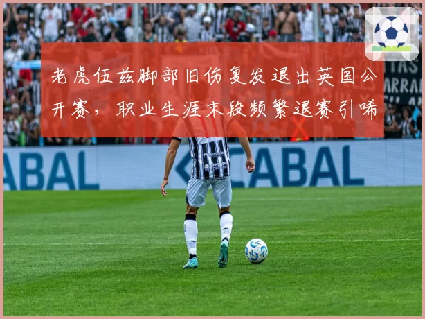 老虎伍兹脚部旧伤复发退出英国公开赛,职业生涯末段频繁退赛引唏嘘