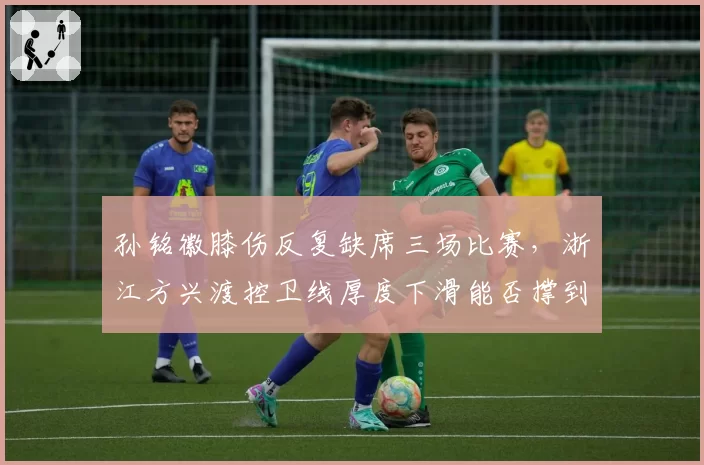 孙铭徽膝伤反复缺席三场比赛,浙江方兴渡控卫线厚度下滑能否撑到季后赛?