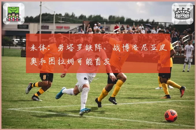 米体:劳塔罗缺阵,战博洛尼亚皮奥和图拉姆可能首发