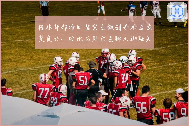 格林背部椎间盘突出微创手术后恢复良好,对比戈贝尔左脚大脚趾关节炎休整6周即回归